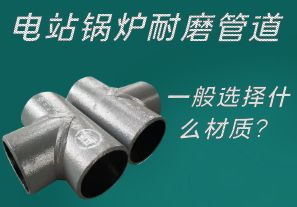 電站鍋爐耐磨管道一般選擇什么材質？