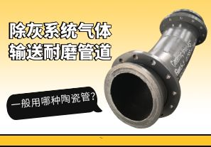除灰系統(tǒng)氣體輸送耐磨管道一般用哪種陶瓷管？[江河]