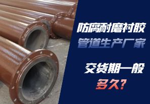 防腐耐磨襯膠管道生產廠家的交貨期一般多久呢？