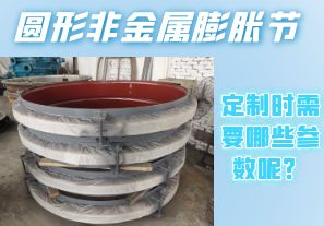 圓形非金屬膨脹節(jié)定制時(shí)需要哪些參數(shù)呢？[江河]