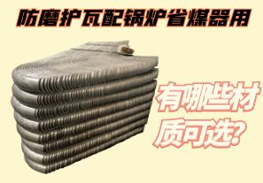防磨護(hù)瓦配鍋爐省煤器用-有哪些材質(zhì)可選？[江河]