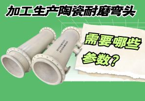 加工生產(chǎn)陶瓷耐磨彎頭需要哪些參數(shù)？