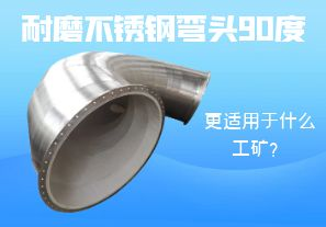 耐磨不銹鋼彎頭90度更適用于什么工礦？