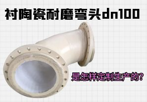 襯陶瓷耐磨彎頭dn100是怎樣定制生產的？