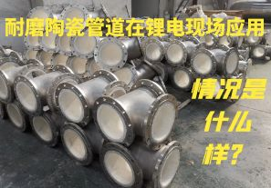 耐磨陶瓷管道在鋰電現(xiàn)場應(yīng)用情況是什么樣？