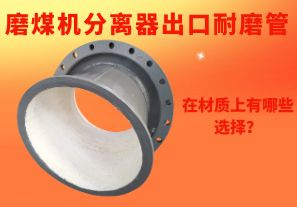 磨煤機(jī)分離器出口耐磨管在材質(zhì)上有哪些選擇？