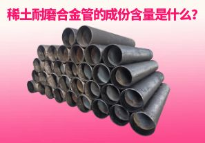稀土耐磨合金管的成份含量是什么？