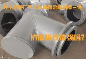 化工氮肥廠氣化車間雙金屬耐磨三通抗磨損性能強(qiáng)嗎？