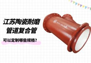 江蘇陶瓷耐磨管道復合管可以定制哪些規(guī)格？